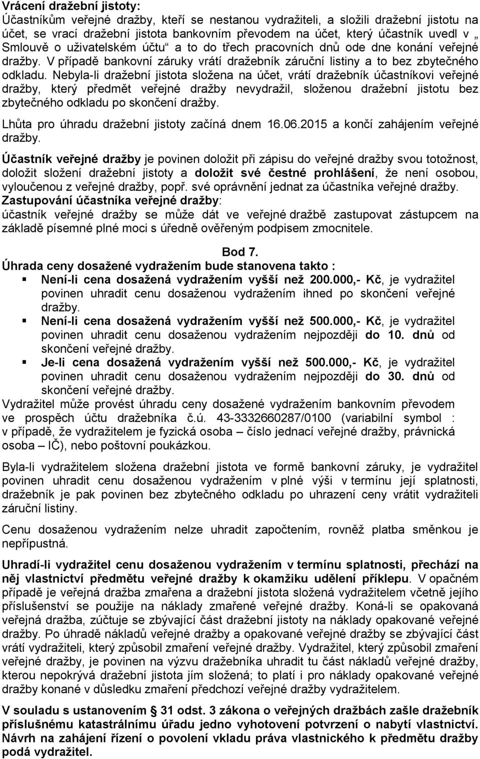 Nebyla-li dražební jistota složena na účet, vrátí dražebník účastníkovi veřejné dražby, který předmět veřejné dražby nevydražil, složenou dražební jistotu bez zbytečného odkladu po skončení dražby.