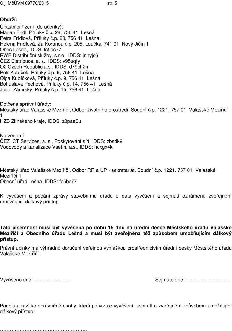 p. 14, 756 41 Lešná Josef Zámrský, Příluky č.p. 15, 756 41 Lešná Dotčené správní úřady: Městský úřad Valašské Meziříčí, Odbor životního prostředí, Soudní č.p. 1221, 757 01 Valašské Meziříčí 1 HZS Zlínského kraje, IDDS: z3paa5u Na vědomí: ČEZ ICT Services, a.