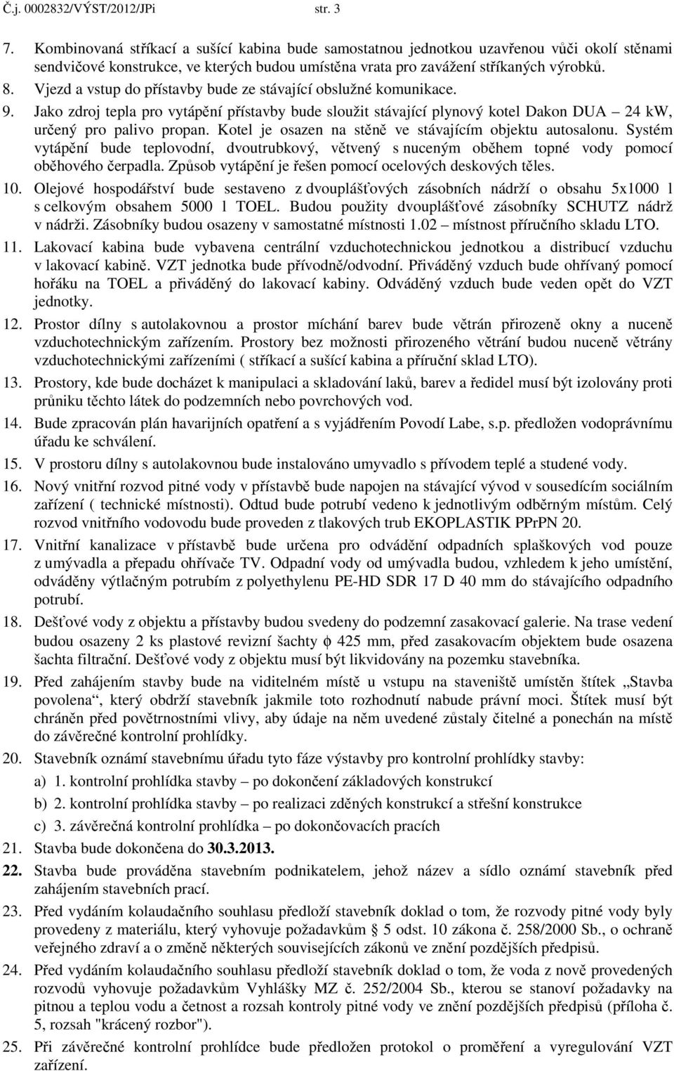 Vjezd a vstup do přístavby bude ze stávající obslužné komunikace. 9. Jako zdroj tepla pro vytápění přístavby bude sloužit stávající plynový kotel Dakon DUA 24 kw, určený pro palivo propan.