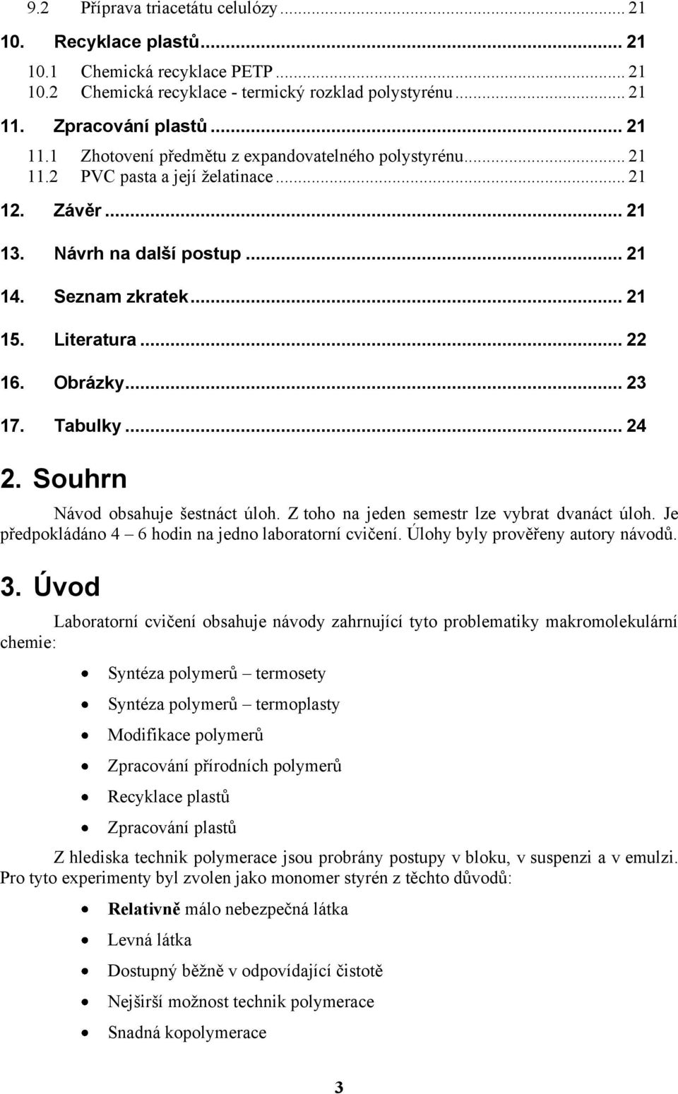 Literatura... 22 16. Obrázky... 23 17. Tabulky... 24 2. Souhrn Návod obsahuje šestnáct úloh. Z toho na jeden semestr lze vybrat dvanáct úloh. Je předpokládáno 4 6 hodin na jedno laboratorní cvičení.