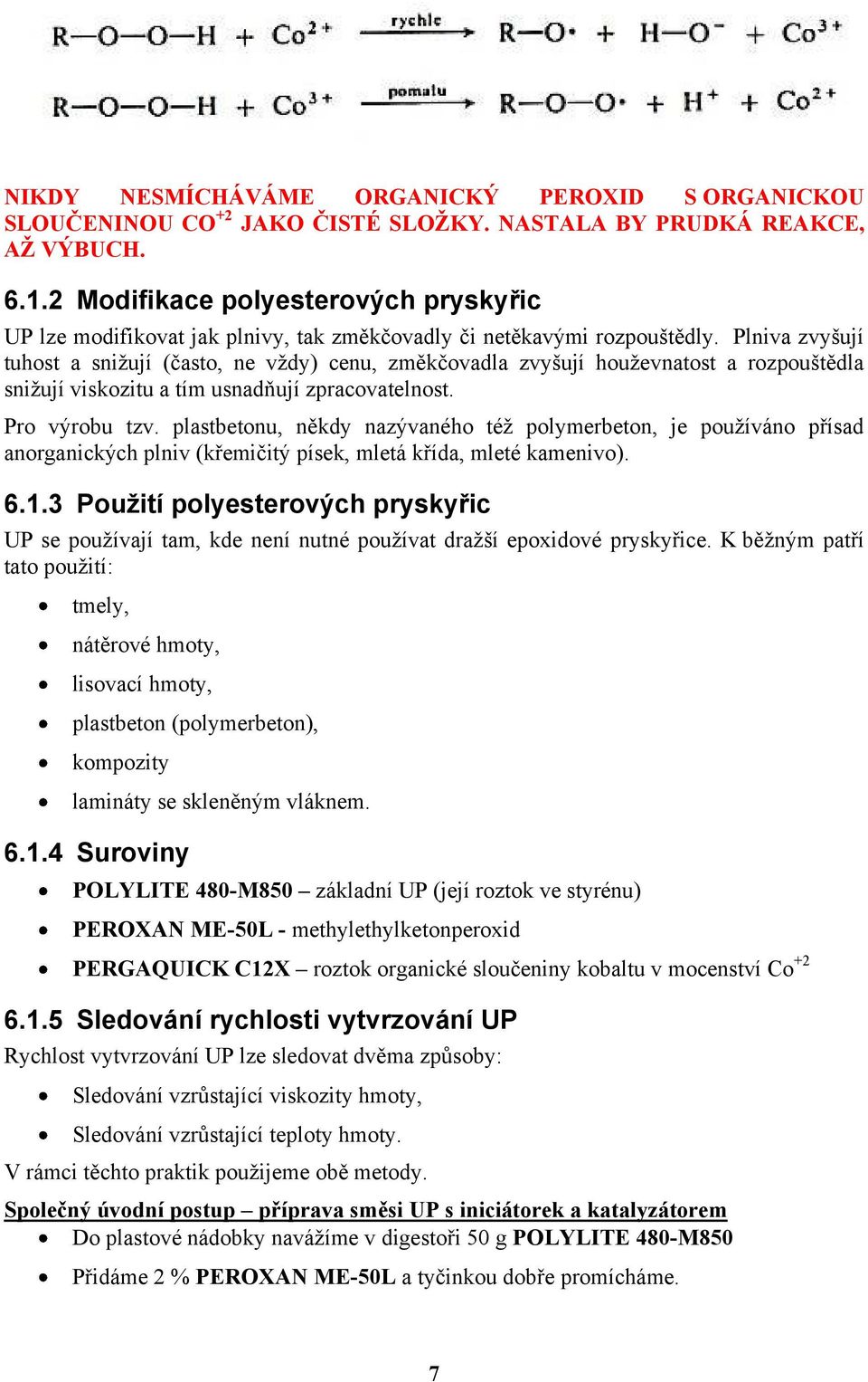 Plniva zvyšují tuhost a sniţují (často, ne vţdy) cenu, změkčovadla zvyšují houţevnatost a rozpouštědla sniţují viskozitu a tím usnadňují zpracovatelnost. Pro výrobu tzv.
