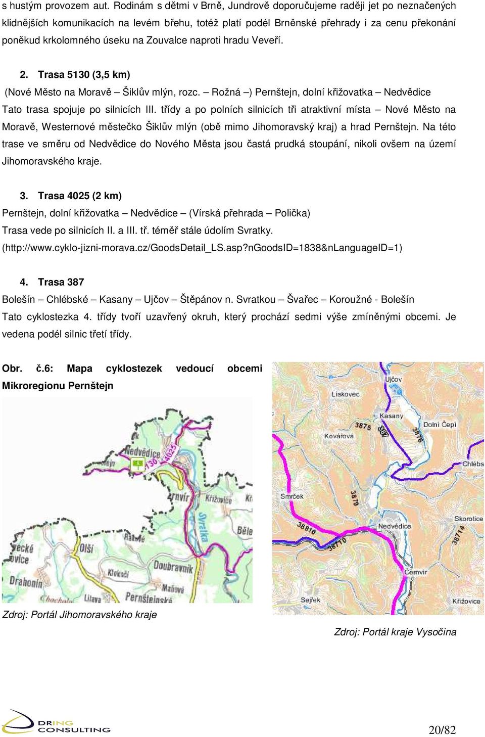 Zouvalce naproti hradu Veveří. 2. Trasa 5130 (3,5 km) (Nové Město na Moravě Šiklův mlýn, rozc. Rožná ) Pernštejn, dolní křižovatka Nedvědice Tato trasa spojuje po silnicích III.