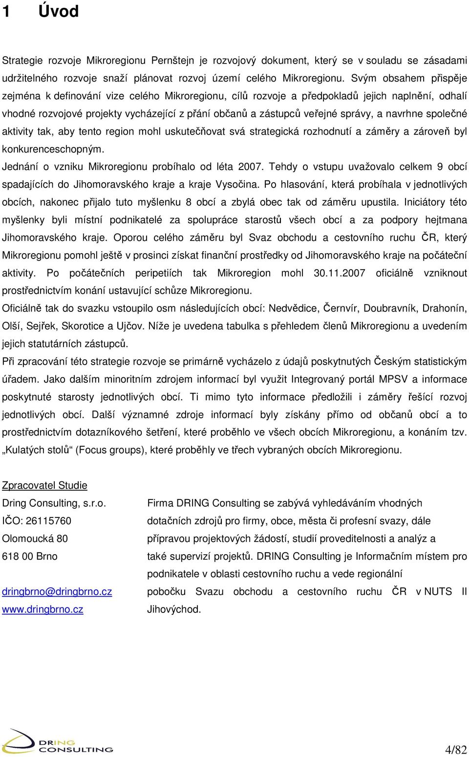 a navrhne společné aktivity tak, aby tento region mohl uskutečňovat svá strategická rozhodnutí a záměry a zároveň byl konkurenceschopným. Jednání o vzniku Mikroregionu probíhalo od léta 2007.