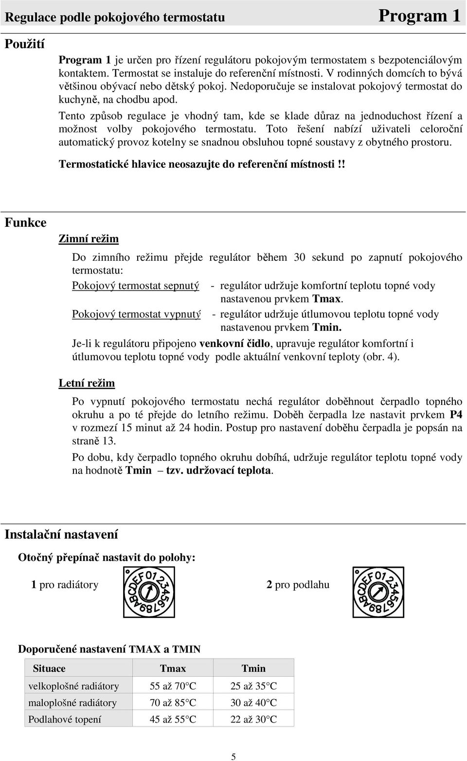 Tento způsob regulace je vhodný tam, kde se klade důraz na jednoduchost řízení a možnost volby pokojového termostatu.