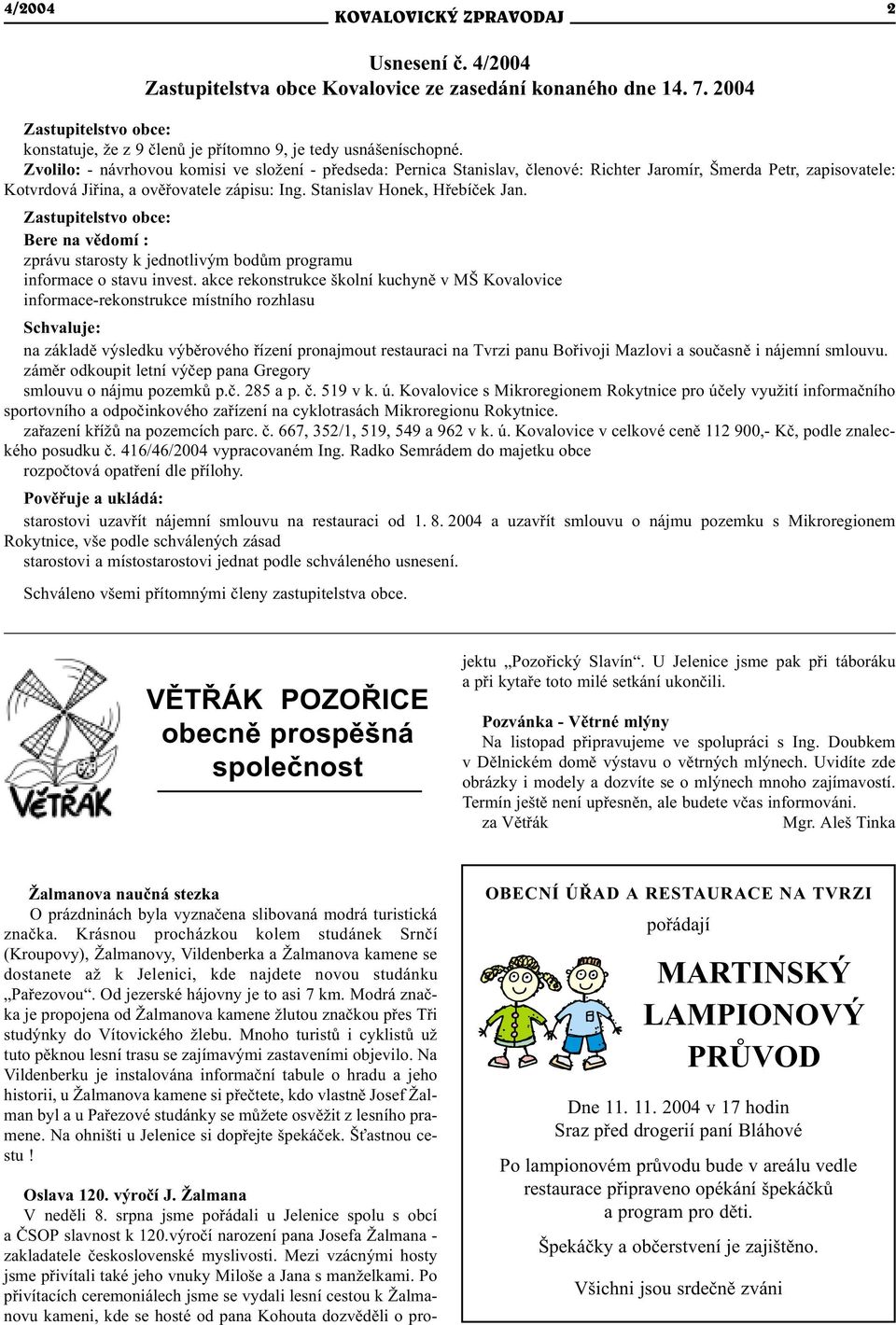 Zastupitelstvo obce: Bere na vìdomí : zprávu starosty k jednotlivým bodùm programu informace o stavu invest.