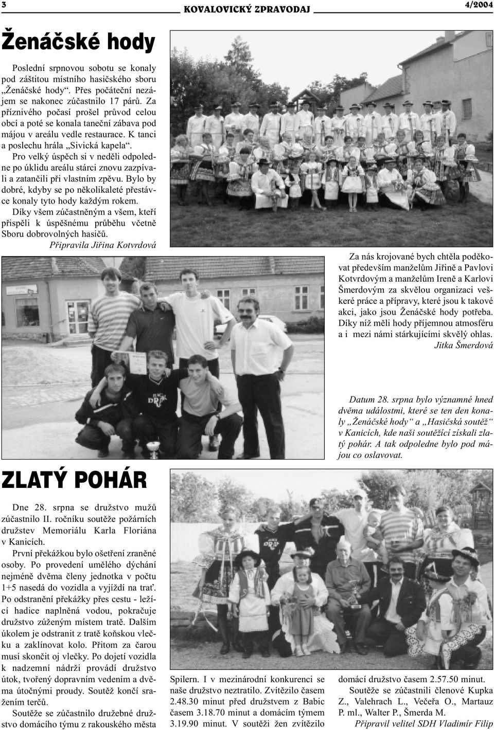 Pro velký úspìch si v nedìli odpoledne po úklidu areálu stárci znovu zazpívali a zatanèili pøi vlastním zpìvu. Bylo by dobré, kdyby se po nìkolikaleté pøestávce konaly tyto hody každým rokem.