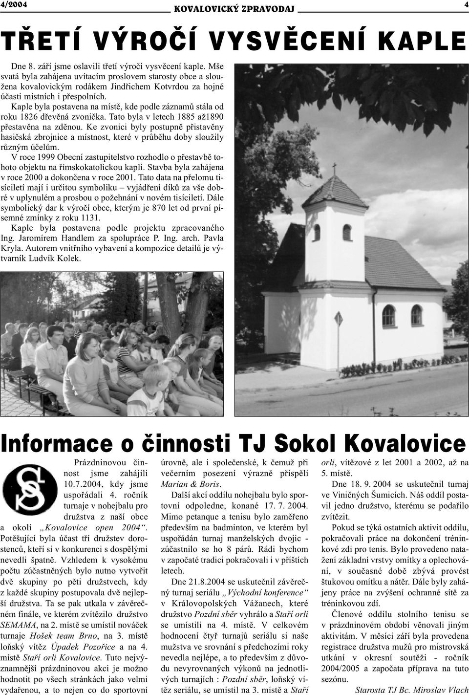 Kaple byla postavena na místì, kde podle záznamù stála od roku 1826 døevìná zvonièka. Tato byla v letech 1885 až1890 pøestavìna na zdìnou.