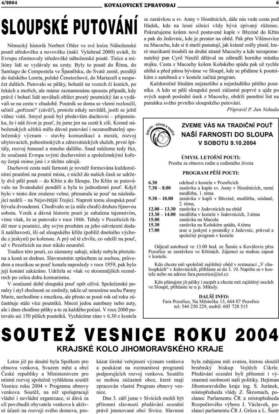 Byly to poutì do Øíma, do Santiago de Compostela ve Španìlsku, do Svaté zemì, pozdìji do italského Loreta, polské Èenstochové, do Mariazell a nespoèet dalších.