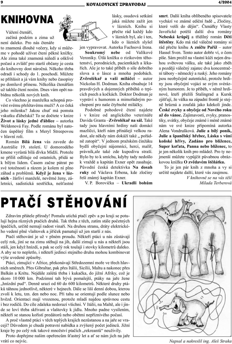 Mùžete se pøihlásit a já vám knihy nebo èasopisy po domluvì pøinesu. Nìkolika ètenáøùm už takhle ètení nosím. Dnes vám opìt nabídnu nìkolik nových knih.