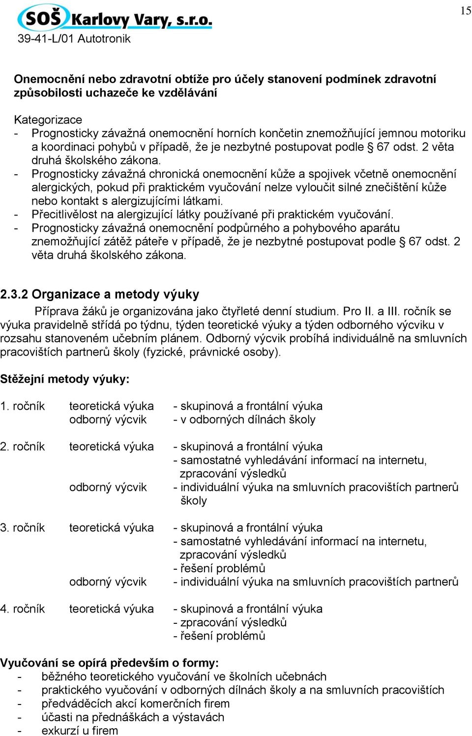 - Prognosticky závažná chronická onemocnění kůže a spojivek včetně onemocnění alergických, pokud při praktickém vyučování nelze vyloučit silné znečištění kůže nebo kontakt s alergizujícími látkami.