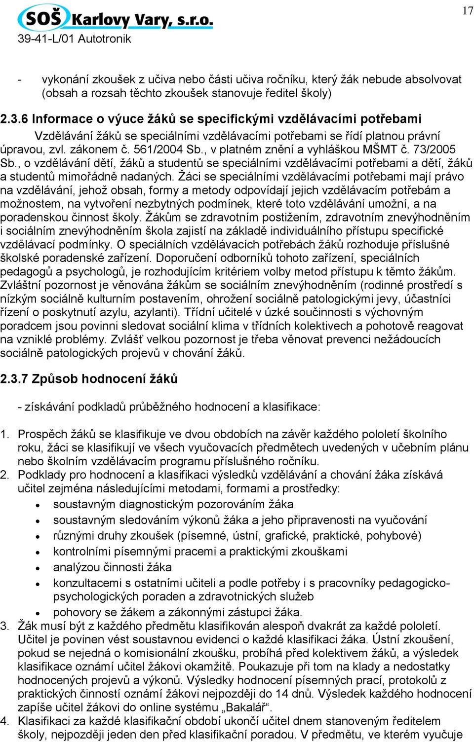 , v platném znění a vyhláškou MŠMT č. 73/2005 Sb., o vzdělávání dětí, žáků a studentů se speciálními vzdělávacími potřebami a dětí, žáků a studentů mimořádně nadaných.