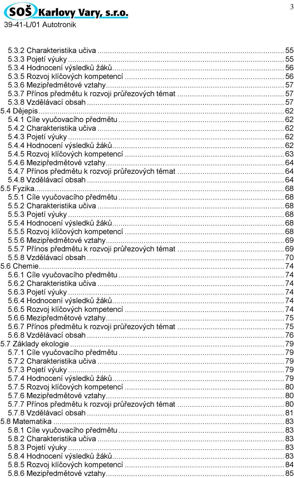 .. 63 5.4.6 Mezipředmětové vztahy... 64 5.4.7 Přínos předmětu k rozvoji průřezových témat... 64 5.4.8 Vzdělávací obsah... 64 5.5 Fyzika... 68 5.5.1 Cíle vyučovacího předmětu... 68 5.5.2 Charakteristika učiva.