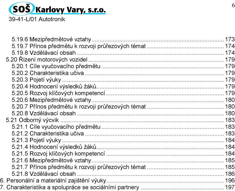 .. 180 5.20.8 Vzdělávací obsah... 180 5.21 Odborný výcvik... 183 5.21.1 Cíle vyučovacího předmětu... 183 5.21.2 Charakteristika učiva... 183 5.21.3 Pojetí výuky... 184 5.21.4 Hodnocení výsledků žáků.