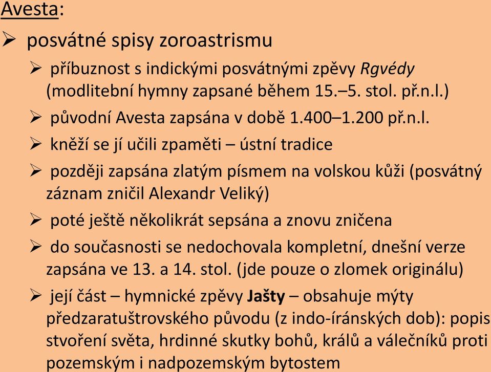 kněží se jí učili zpaměti ústní tradice později zapsána zlatým písmem na volskou kůži (posvátný záznam zničil Alexandr Veliký) poté ještě několikrát sepsána a znovu