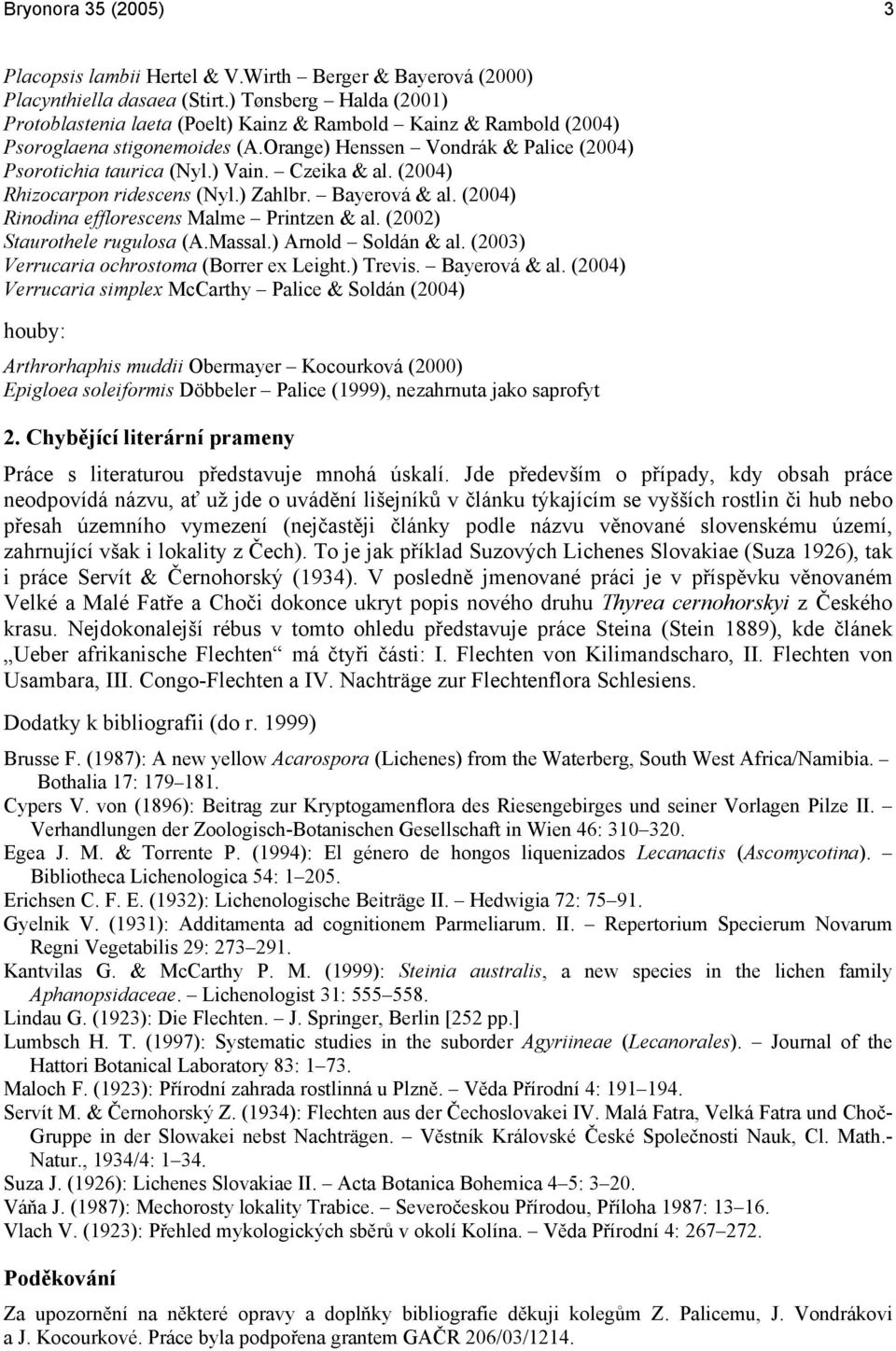 Czeika & al. (2004) Rhizocarpon ridescens (Nyl.) Zahlbr. Bayerová & al. (2004) Rinodina efflorescens Malme Printzen & al. (2002) Staurothele rugulosa (A.Massal.) Arnold Soldán & al.
