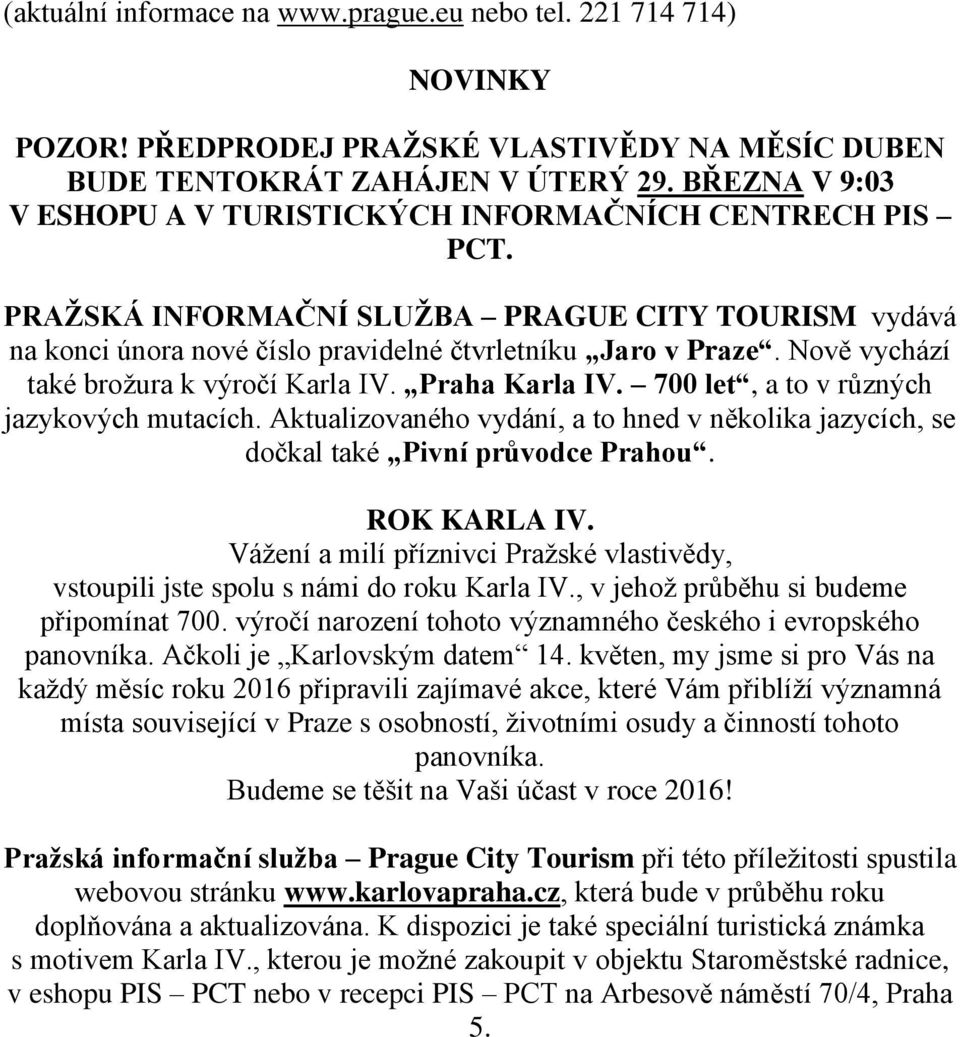 Nově vychází také brožura k výročí Karla IV. Praha Karla IV. 700 let, a to v různých jazykových mutacích. Aktualizovaného vydání, a to hned v několika jazycích, se dočkal také Pivní průvodce Prahou.