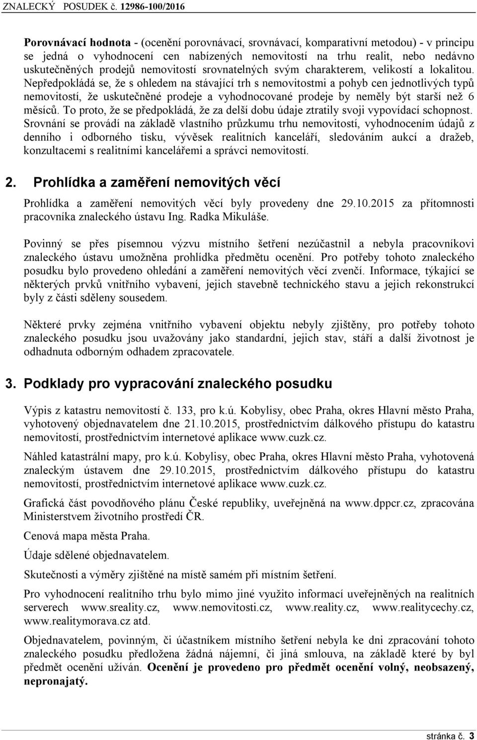 Nepředpokládá se, že s ohledem na stávající trh s nemovitostmi a pohyb cen jednotlivých typů nemovitostí, že uskutečněné prodeje a vyhodnocované prodeje by neměly být starší než 6 měsíců.