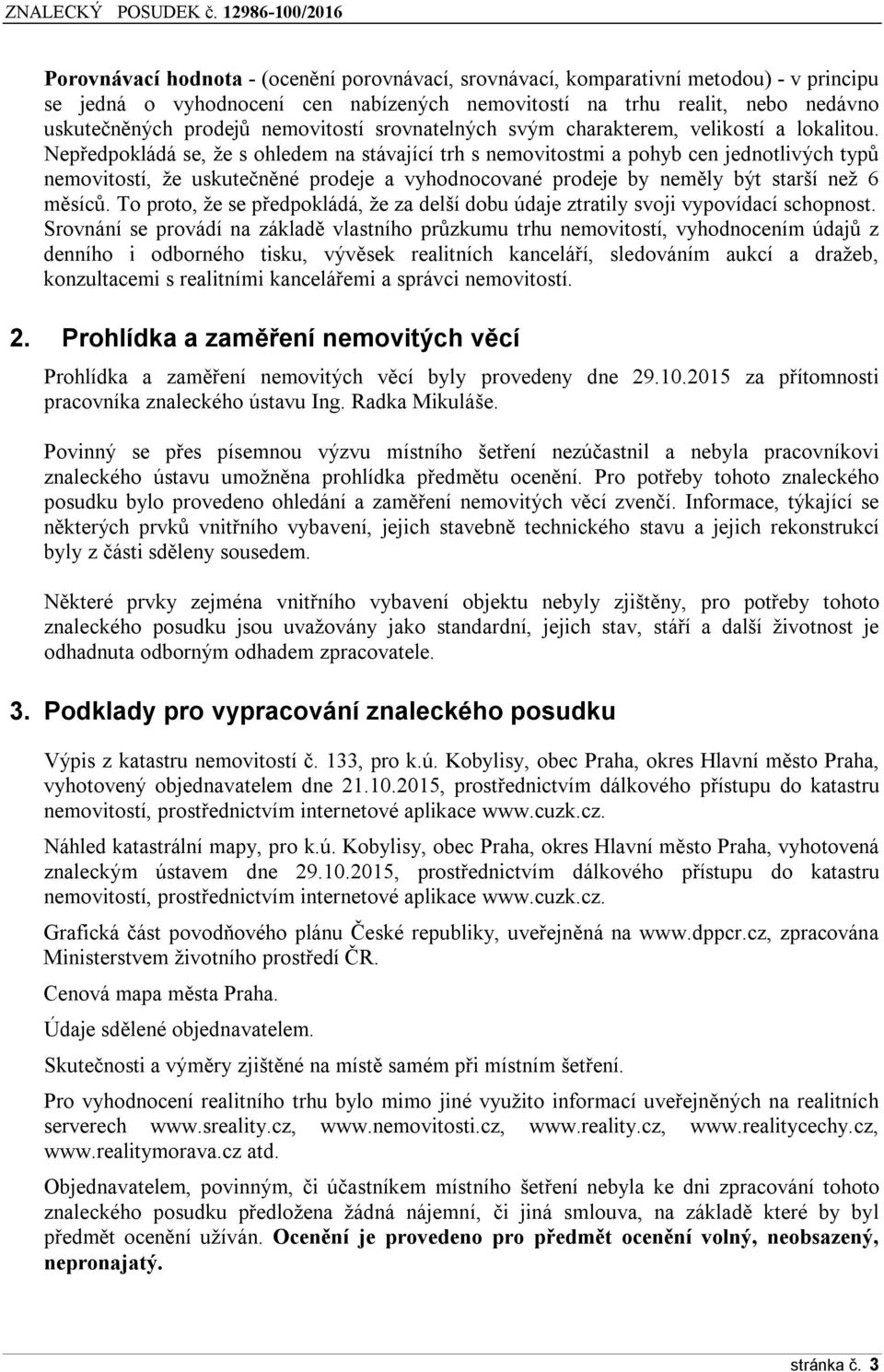 Nepředpokládá se, že s ohledem na stávající trh s nemovitostmi a pohyb cen jednotlivých typů nemovitostí, že uskutečněné prodeje a vyhodnocované prodeje by neměly být starší než 6 měsíců.