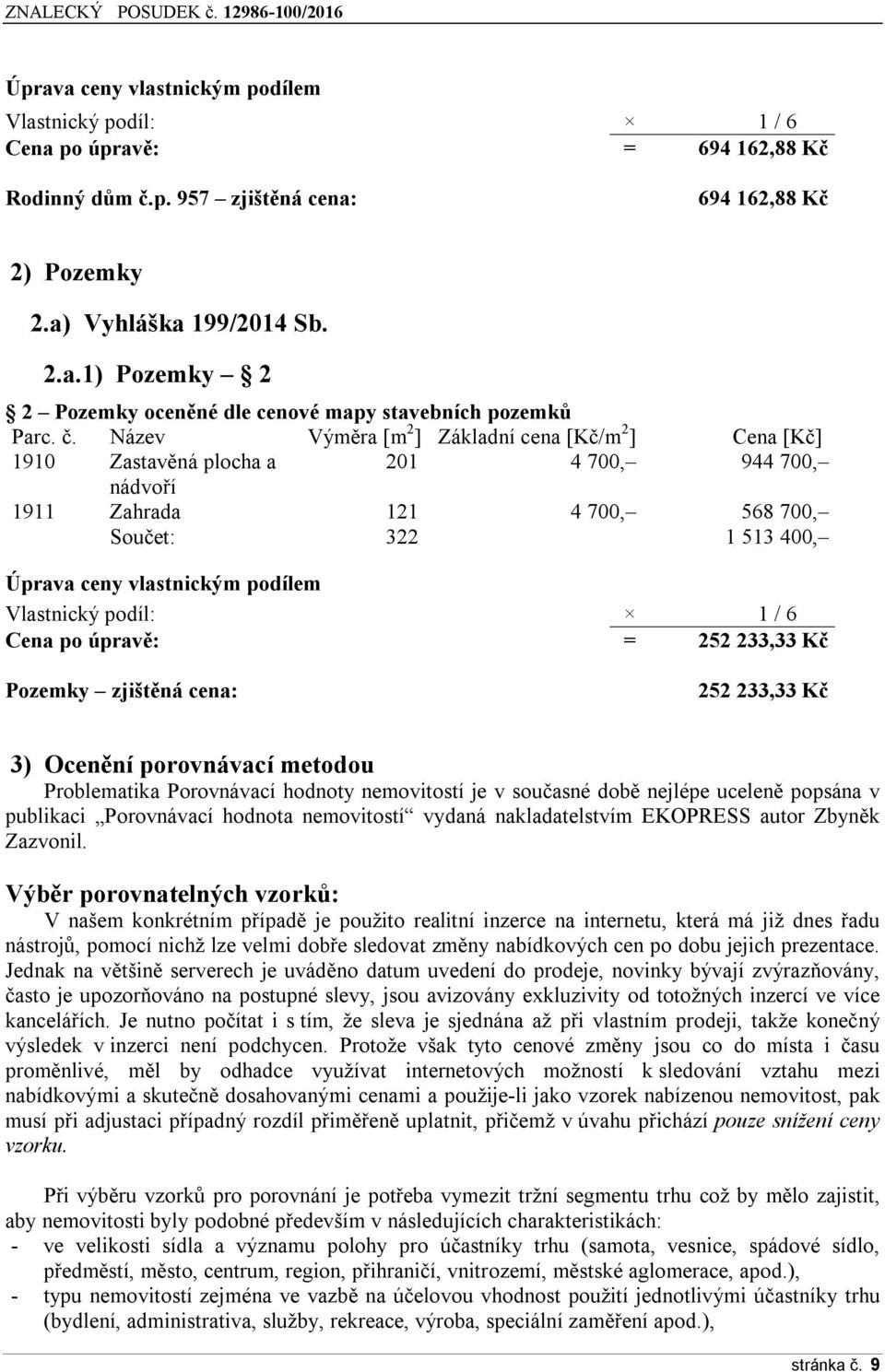 Vlastnický podíl: 1 / 6 Cena po úpravě: = 252 233,33 Kč Pozemky zjištěná cena: 252 233,33 Kč 3) Ocenění porovnávací metodou Problematika Porovnávací hodnoty nemovitostí je v současné době nejlépe