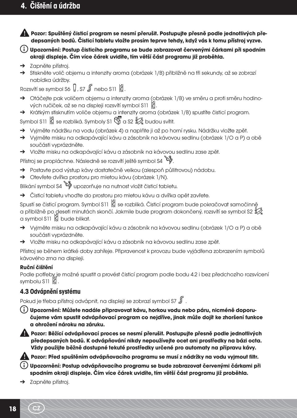 Čím více čárek uvidíte, tím větší část programu již proběhla. Zapněte přístroj. Stiskněte volič objemu a intenzity aroma (obrázek 1/B) přibližně na tři sekundy, až se zobrazí nabídka údržby.