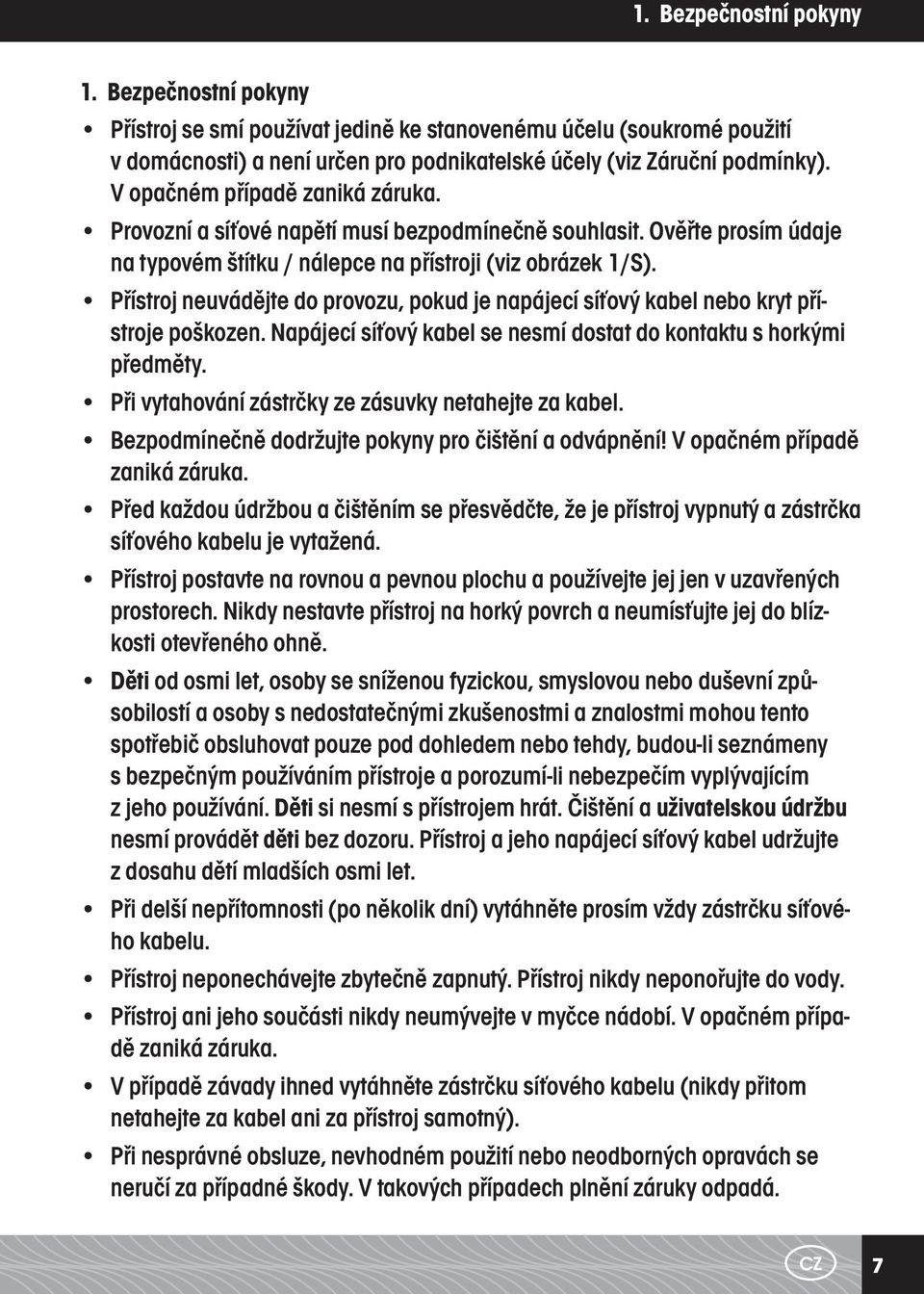 Přístroj neuvádějte do provozu, pokud je napájecí síťový kabel nebo kryt přístroje poškozen. Napájecí síťový kabel se nesmí dostat do kontaktu s horkými předměty.