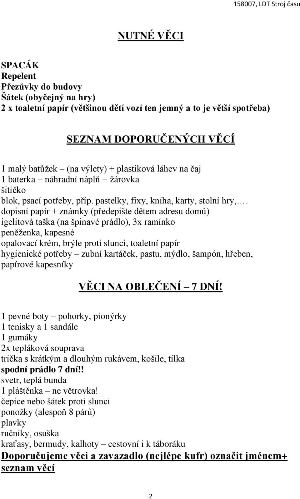 dopisní papír + známky (předepište dětem adresu domů) igelitová taška (na špinavé prádlo), 3x ramínko peněženka, kapesné opalovací krém, brýle proti slunci, toaletní papír hygienické potřeby zubní