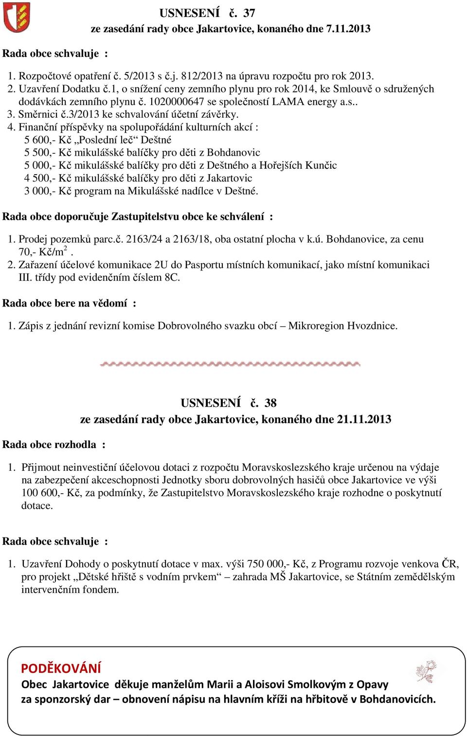 Finanční příspěvky na spolupořádání kulturních akcí : 5 600,- Kč Poslední leč Deštné 5 500,- Kč mikulášské balíčky pro děti z Bohdanovic 5 000,- Kč mikulášské balíčky pro děti z Deštného a Hořejších