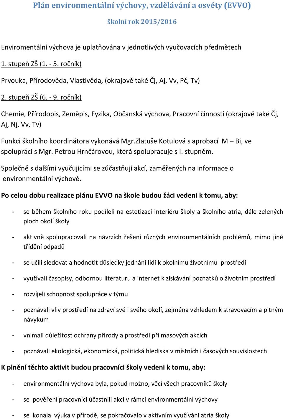 ročník) Chemie, Přírodopis, Zeměpis, Fyzika, Občanská výchova, Pracovní činnosti (okrajově také Čj, Aj, Nj, Vv, Tv) Funkci školního koordinátora vykonává Mgr.