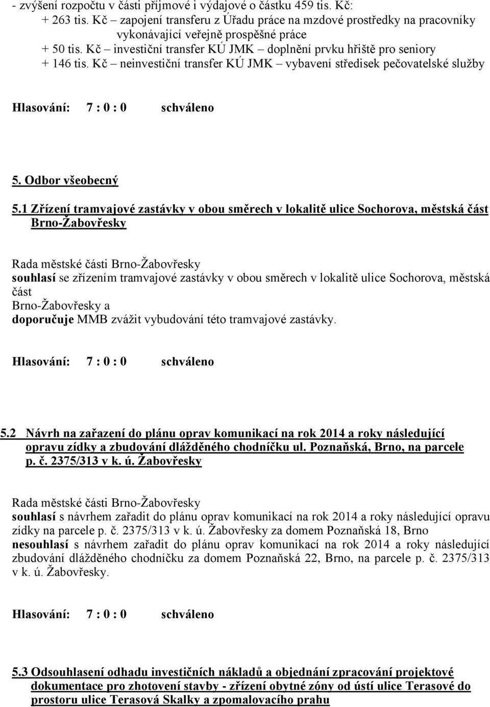 1 Zřízení tramvajové zastávky v obou směrech v lokalitě ulice Sochorova, městská část Brno-Žabovřesky souhlasí se zřízením tramvajové zastávky v obou směrech v lokalitě ulice Sochorova, městská část