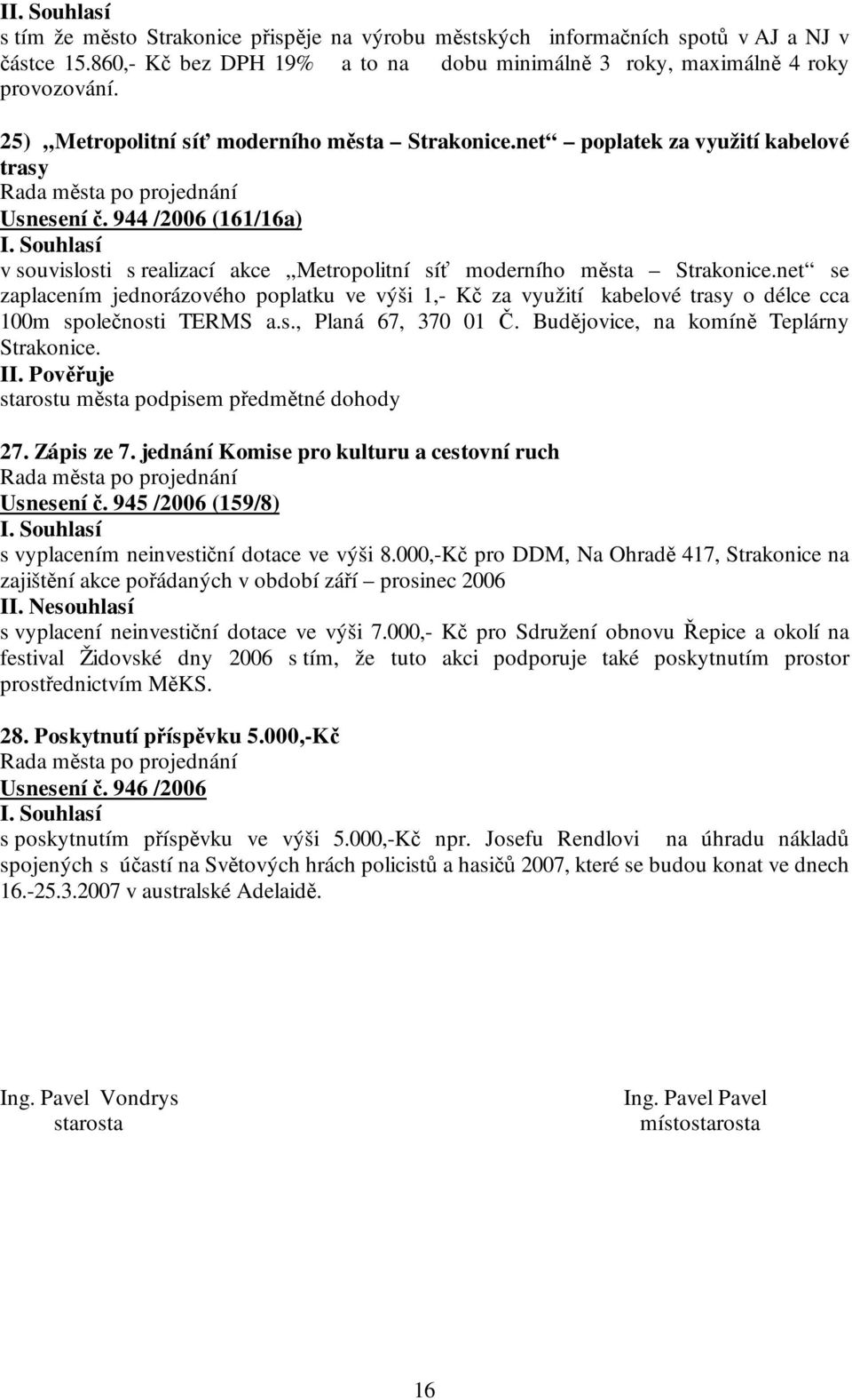 net se zaplacením jednorázového poplatku ve výši 1,- Kč za využití kabelové trasy o délce cca 100m společnosti TERMS a.s., Planá 67, 370 01 Č. Budějovice, na komíně Teplárny Strakonice. II.