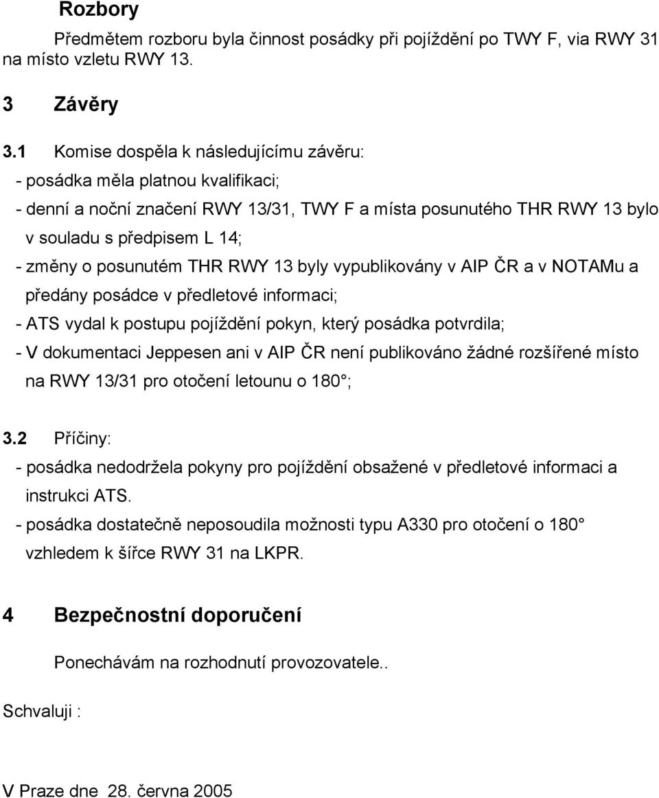 posunutém THR RWY 13 byly vypublikovány v AIP ČR a v NOTAMu a předány posádce v předletové informaci; - ATS vydal k postupu pojíždění pokyn, který posádka potvrdila; - V dokumentaci Jeppesen ani v