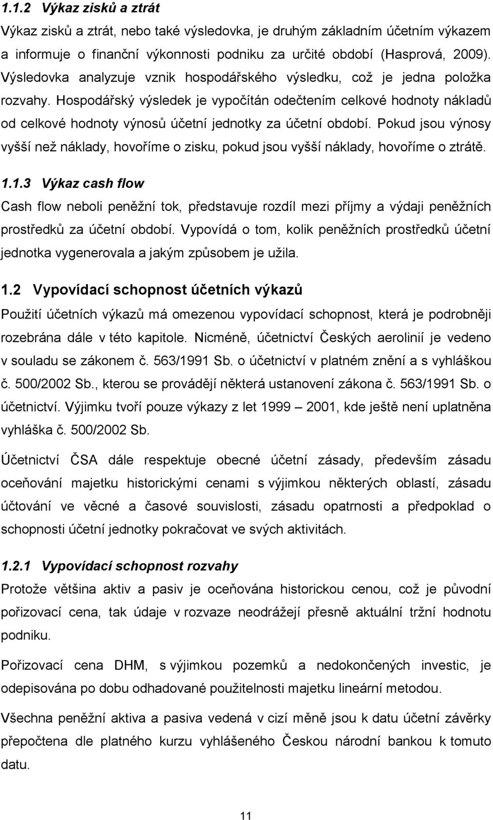 Hospodářský výsledek je vypočítán odečtením celkové hodnoty nákladů od celkové hodnoty výnosů účetní jednotky za účetní období.