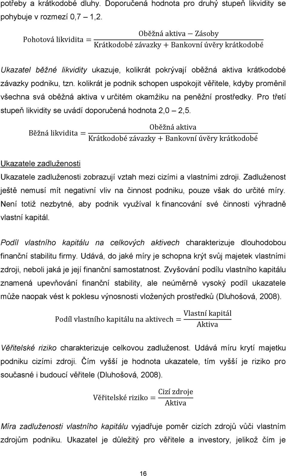 kolikrát je podnik schopen uspokojit věřitele, kdyby proměnil všechna svá oběžná aktiva v určitém okamžiku na peněžní prostředky. Pro třetí stupeň likvidity se uvádí doporučená hodnota 2,0 2,5.