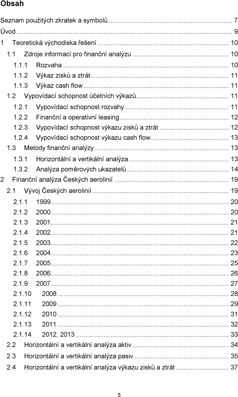 .. 13 1.3 Metody finanční analýzy... 13 1.3.1 Horizontální a vertikální analýza... 13 1.3.2 Analýza poměrových ukazatelů... 14 2 Finanční analýza Českých aerolinií... 19 2.1 Vývoj Českých aerolinií.