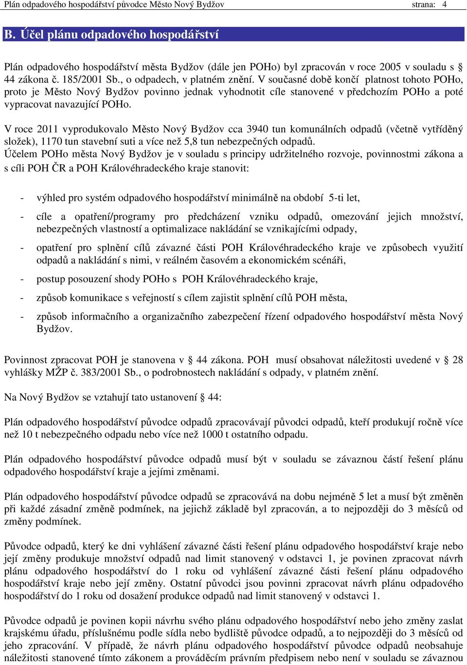 V současné době končí platnost tohoto POHo, proto je Město Nový Bydžov povinno jednak vyhodnotit cíle stanovené v předchozím POHo a poté vypracovat navazující POHo.