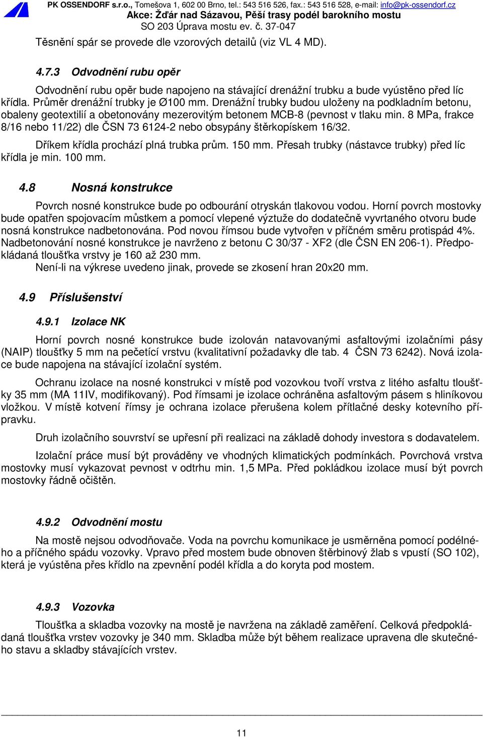 8 MPa, frakce 8/16 nebo 11/22) dle ČSN 73 6124-2 nebo obsypány štěrkopískem 16/32. Dříkem křídla prochází plná trubka prům. 150 mm. Přesah trubky (nástavce trubky) před líc křídla je min. 100 mm. 4.