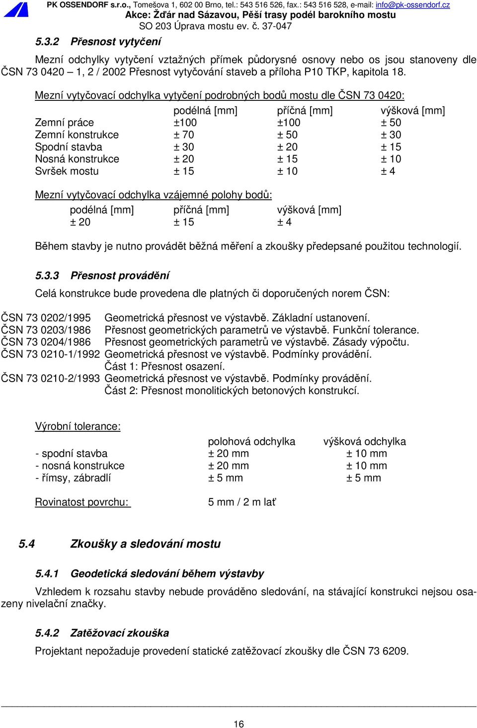 Nosná konstrukce ± 20 ± 15 ± 10 Svršek mostu ± 15 ± 10 ± 4 Mezní vytyčovací odchylka vzájemné polohy bodů: podélná [mm] příčná [mm] výšková [mm] ± 20 ± 15 ± 4 Během stavby je nutno provádět běžná