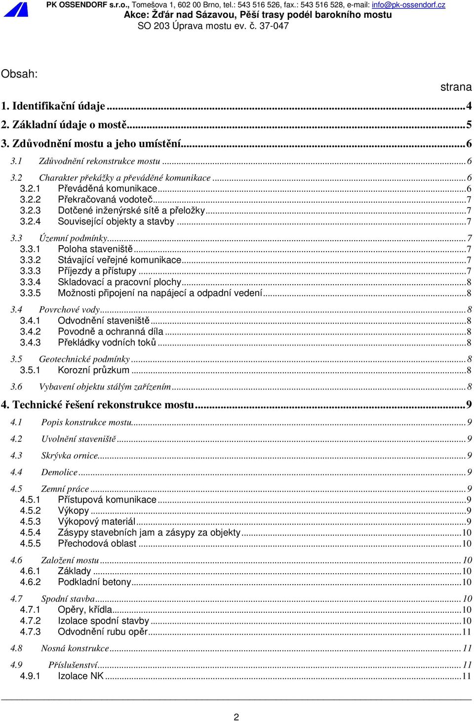 .. 7 3.3.2 Stávající veřejné komunikace... 7 3.3.3 Příjezdy a přístupy... 7 3.3.4 Skladovací a pracovní plochy... 8 3.3.5 Možnosti připojení na napájecí a odpadní vedení... 8 3.4 Povrchové vody... 8 3.4.1 Odvodnění staveniště.