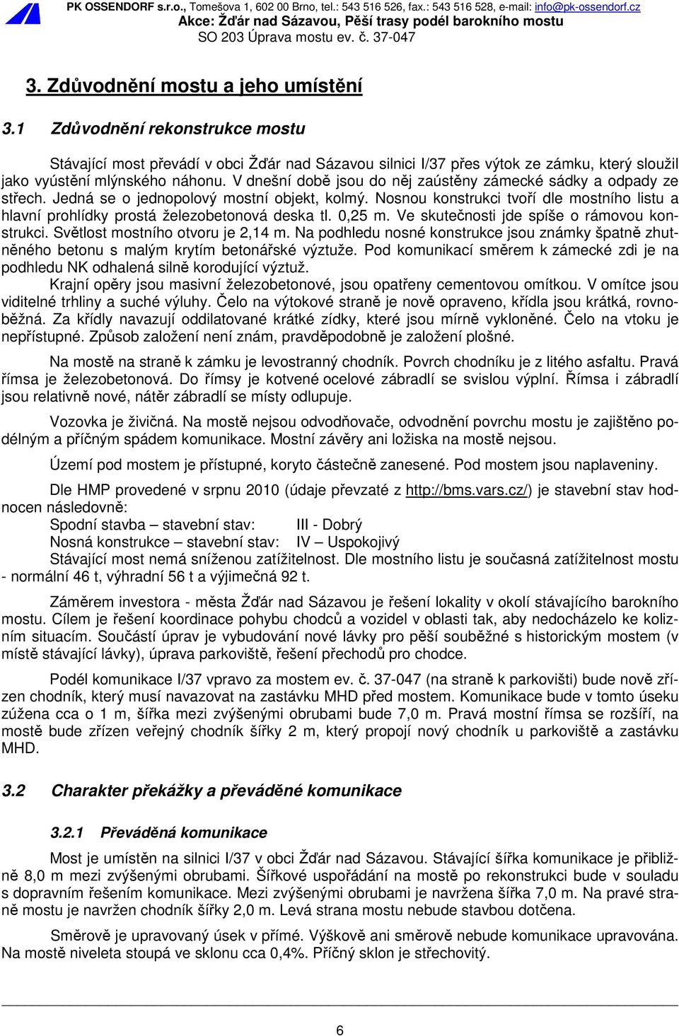 Nosnou konstrukci tvoří dle mostního listu a hlavní prohlídky prostá železobetonová deska tl. 0,25 m. Ve skutečnosti jde spíše o rámovou konstrukci. Světlost mostního otvoru je 2,14 m.