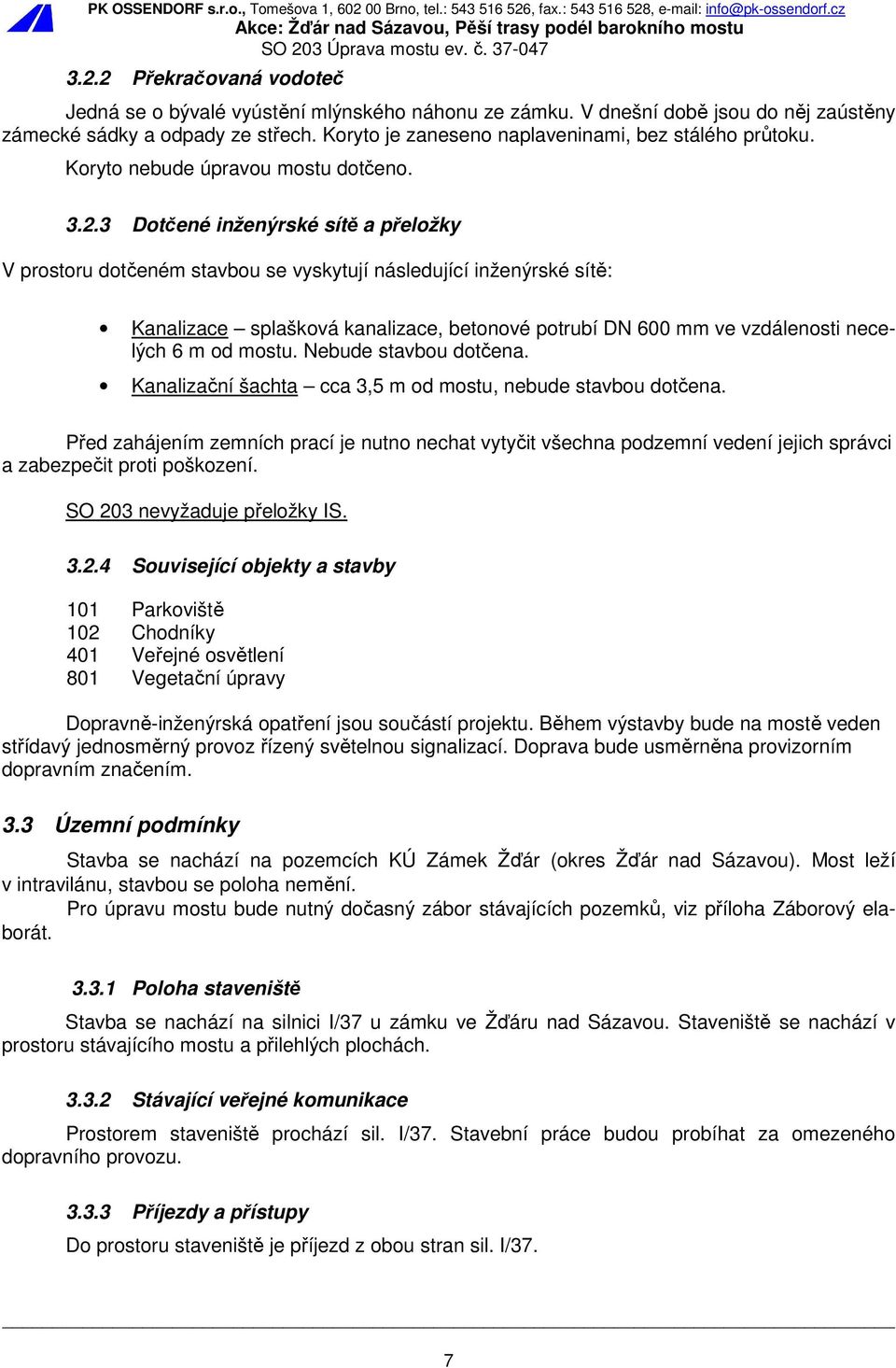 3 Dotčené inženýrské sítě a přeložky V prostoru dotčeném stavbou se vyskytují následující inženýrské sítě: Kanalizace splašková kanalizace, betonové potrubí DN 600 mm ve vzdálenosti necelých 6 m od