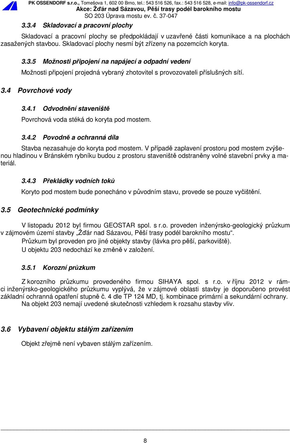 Povrchové vody 3.4.1 Odvodnění staveniště Povrchová voda stéká do koryta pod mostem. 3.4.2 Povodně a ochranná díla Stavba nezasahuje do koryta pod mostem.