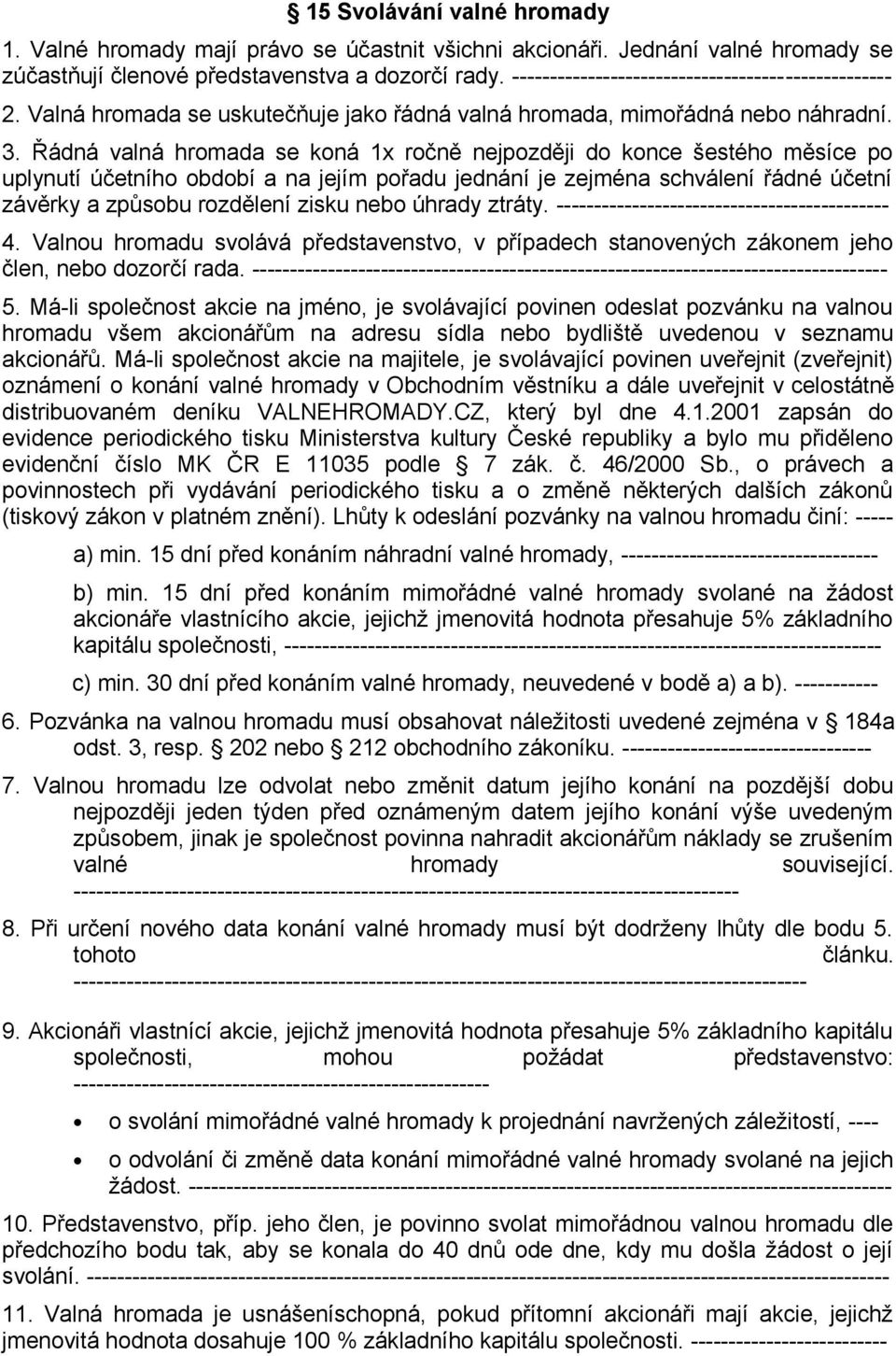 Řádná valná hromada se koná 1x ročně nejpozději do konce šestého měsíce po uplynutí účetního období a na jejím pořadu jednání je zejména schválení řádné účetní závěrky a způsobu rozdělení zisku nebo