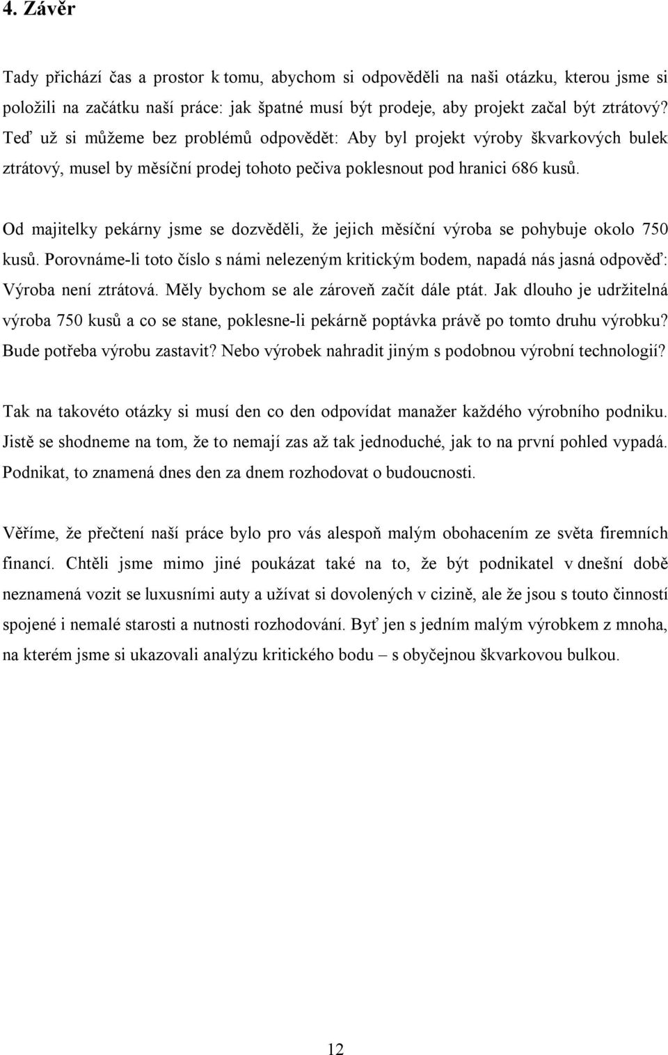 Od majitelky pekárny jsme se dozvěděli, že jejich měsíční výroba se pohybuje okolo 750 kusů. Porovnáme-li toto číslo s námi nelezeným kritickým bodem, napadá nás jasná odpověď: Výroba není ztrátová.