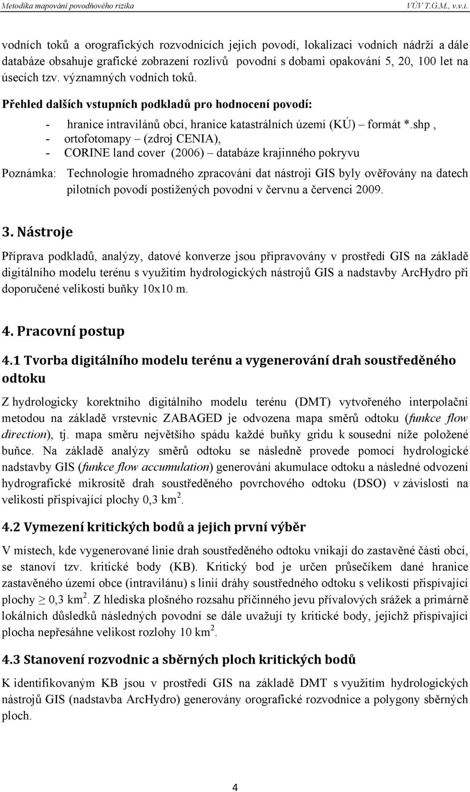 shp, - ortofotomapy (zdroj CENIA), - CORINE land cover (2006) databáze krajinného pokryvu Poznámka: Technologie hromadného zpracování dat nástroji GIS byly ověřovány na datech pilotních povodí