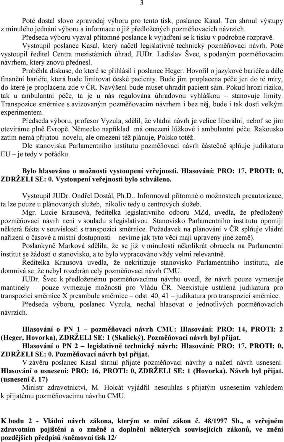 Poté vystoupil ředitel Centra mezistátních úhrad, JUDr. Ladislav Švec, s podaným pozměňovacím návrhem, který znovu přednesl. Proběhla diskuse, do které se přihlásil i poslanec Heger.