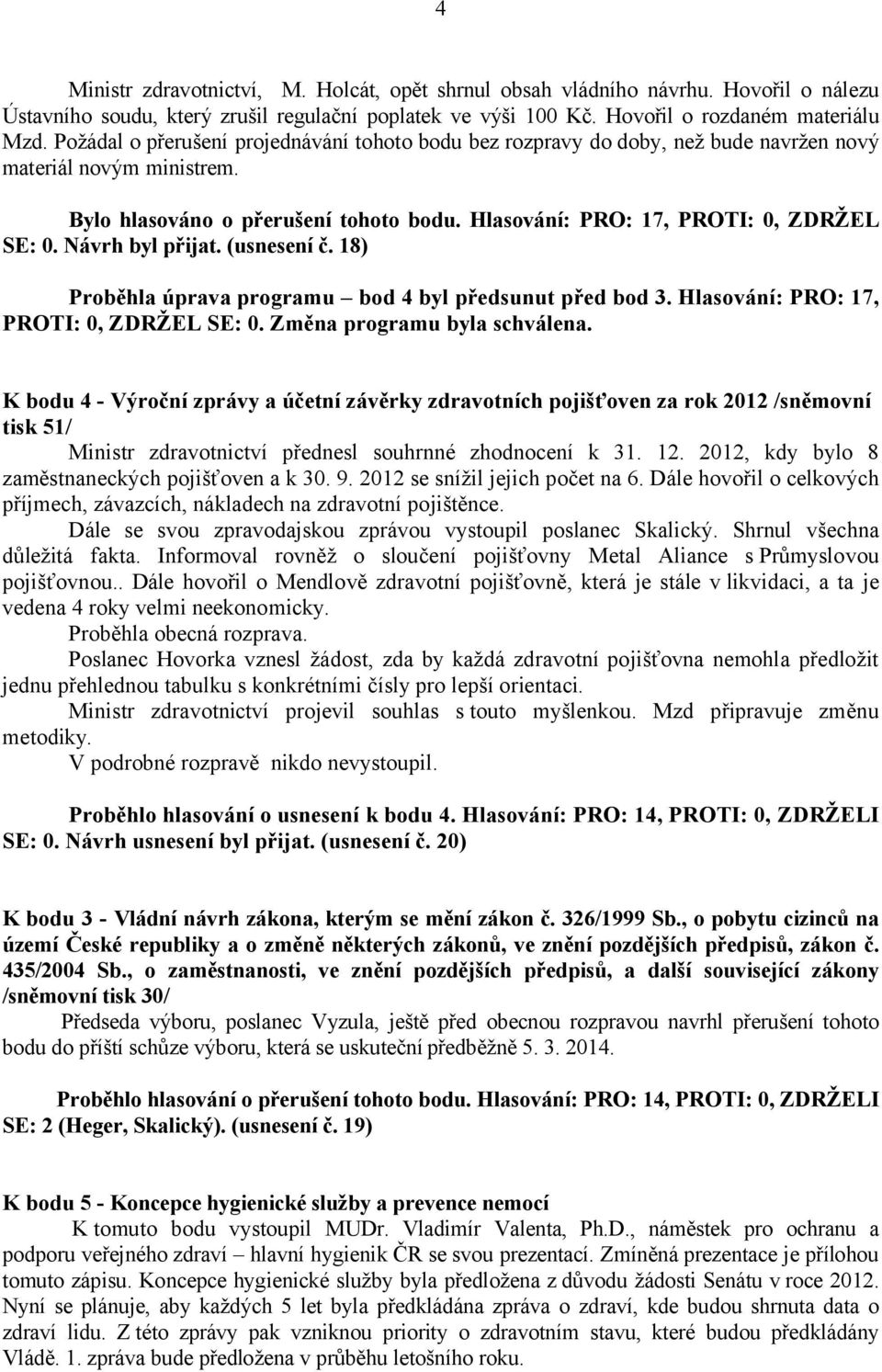 Návrh byl přijat. (usnesení č. 18) Proběhla úprava programu bod 4 byl předsunut před bod 3. Hlasování: PRO: 17, PROTI: 0, ZDRŽEL SE: 0. Změna programu byla schválena.