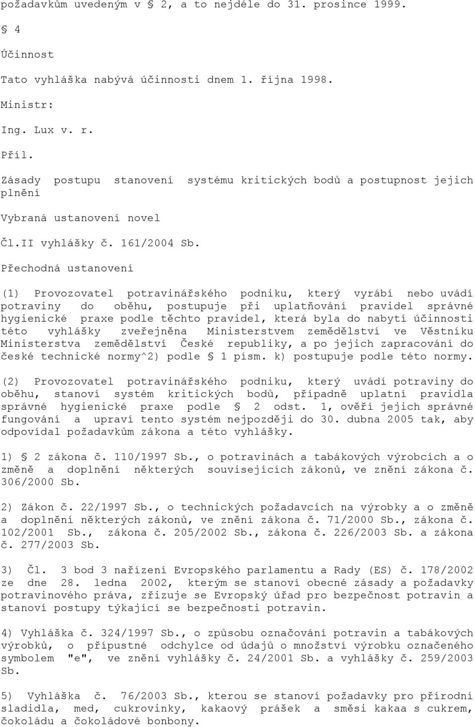 Přechodná ustanovení (1) Provozovatel potravinářského podniku, který vyrábí nebo uvádí potraviny do oběhu, postupuje při uplatňování pravidel správné hygienické praxe podle těchto pravidel, která