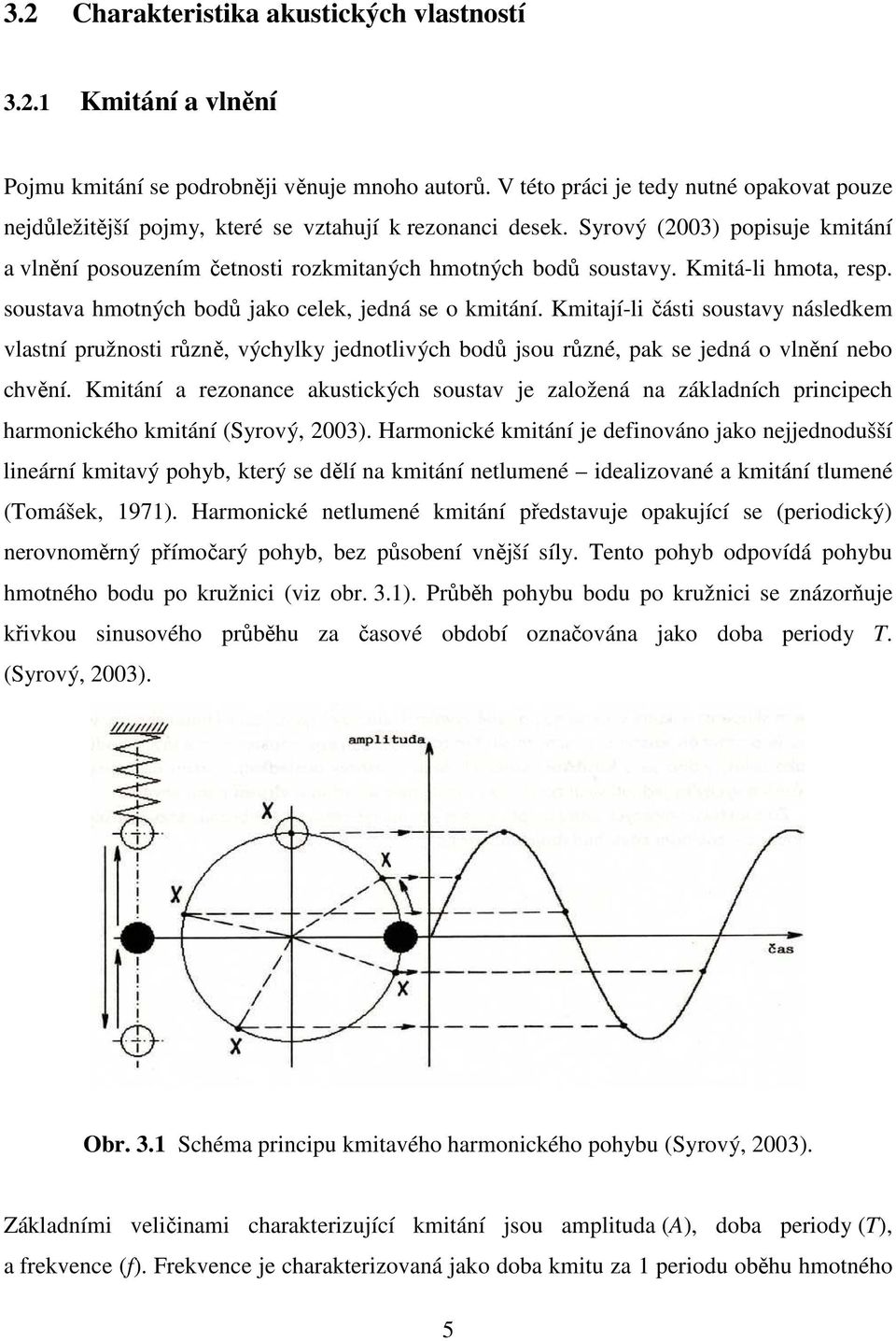 Kmitá-li hmota, resp. soustava hmotných bodů jako celek, jedná se o kmitání.
