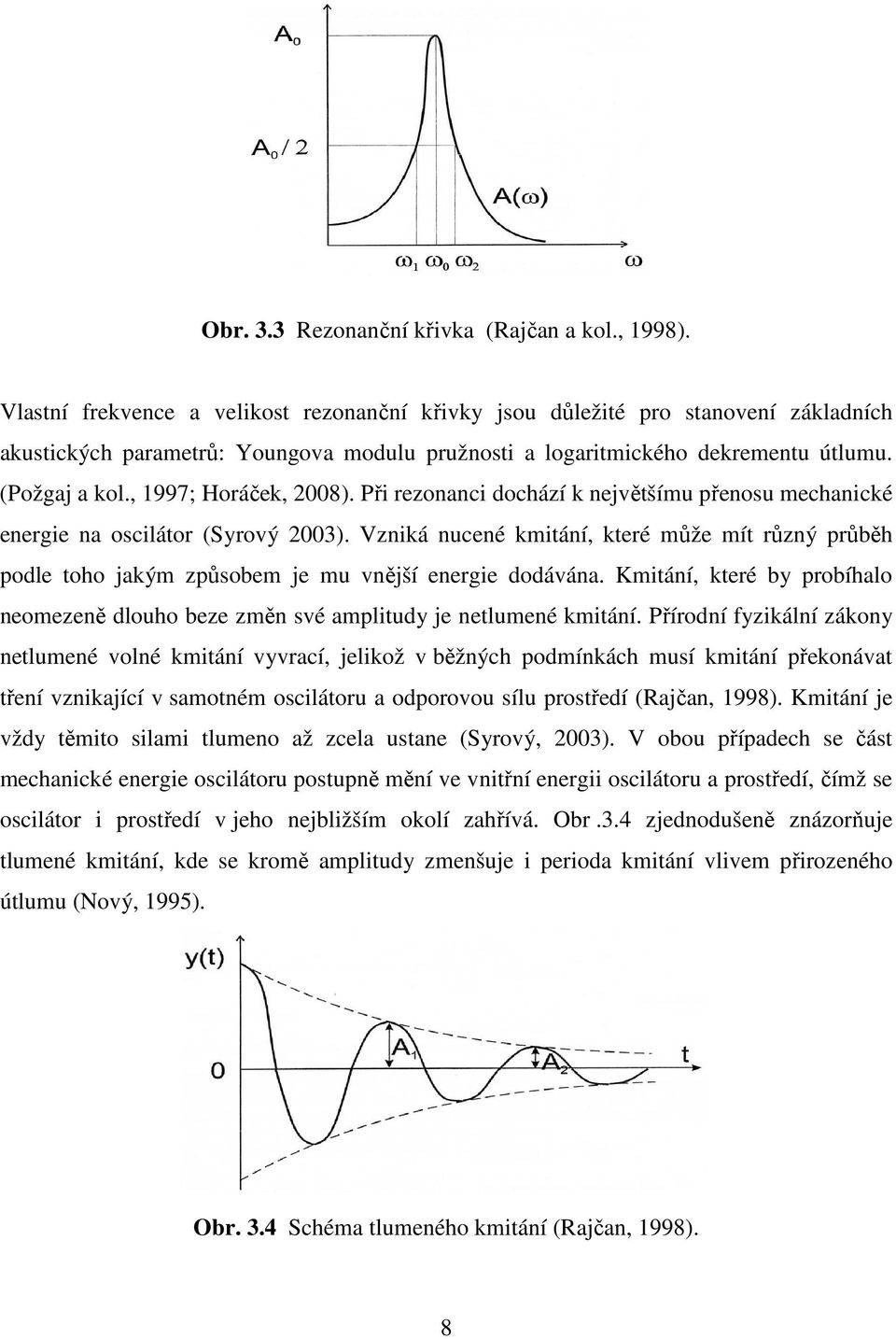 , 1997; Horáček, 2008). Při rezonanci dochází k největšímu přenosu mechanické energie na oscilátor (Syrový 2003).