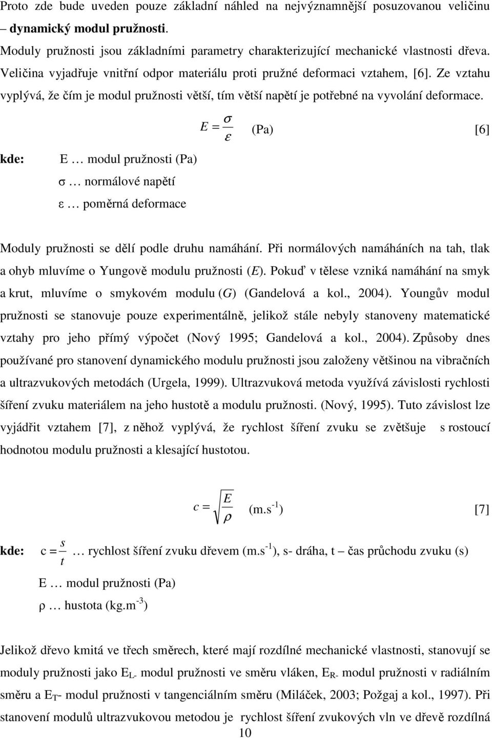 σ E = (Pa) [6] ε kde: E modul pružnosti (Pa) σ normálové napětí ε poměrná deformace Moduly pružnosti se dělí podle druhu namáhání.